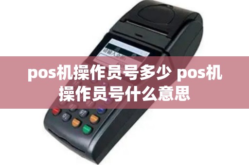 pos机操作员号多少 pos机操作员号什么意思