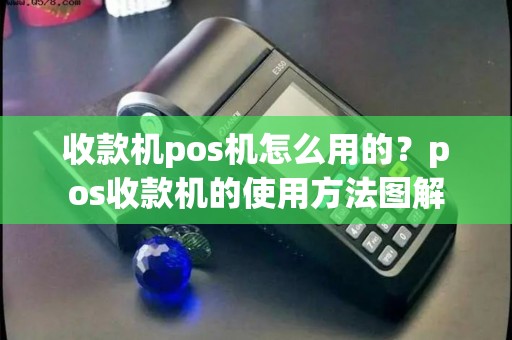 收款机pos机怎么用的？pos收款机的使用方法图解