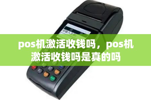pos机激活收钱吗，pos机激活收钱吗是真的吗