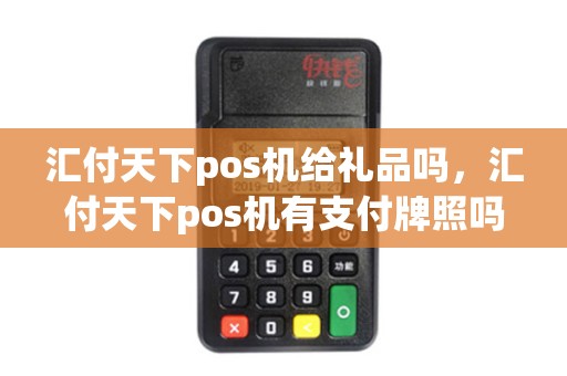 汇付天下pos机给礼品吗，汇付天下pos机有支付牌照吗