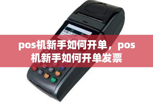 pos机新手如何开单，pos机新手如何开单发票