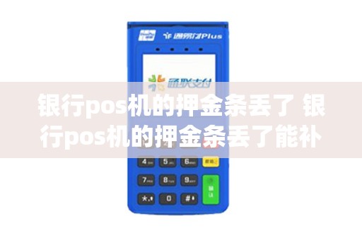 银行pos机的押金条丢了 银行pos机的押金条丢了能补办吗
