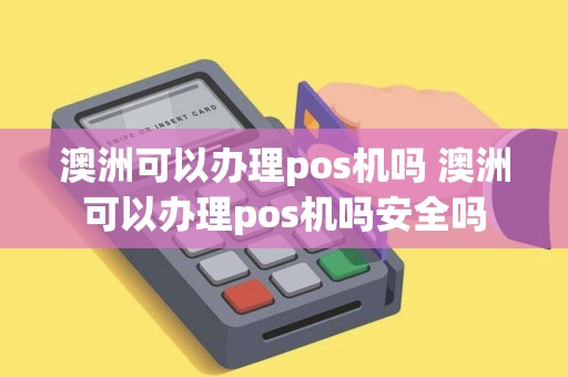 澳洲可以办理pos机吗 澳洲可以办理pos机吗安全吗