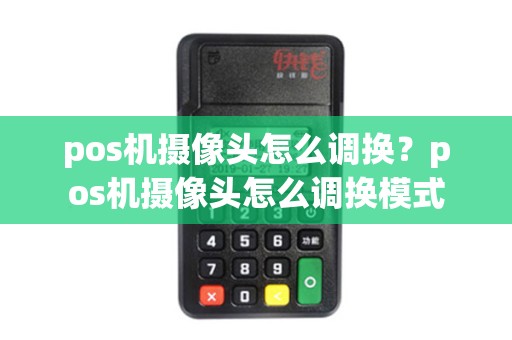 pos机摄像头怎么调换？pos机摄像头怎么调换模式