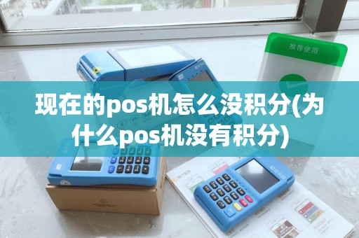 现在的pos机怎么没积分(为什么pos机没有积分)