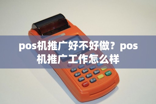 pos机推广好不好做？pos机推广工作怎么样