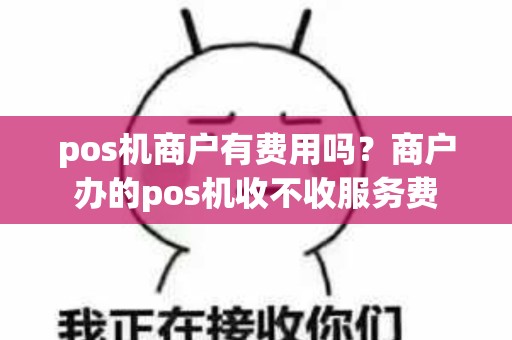 pos机商户有费用吗？商户办的pos机收不收服务费