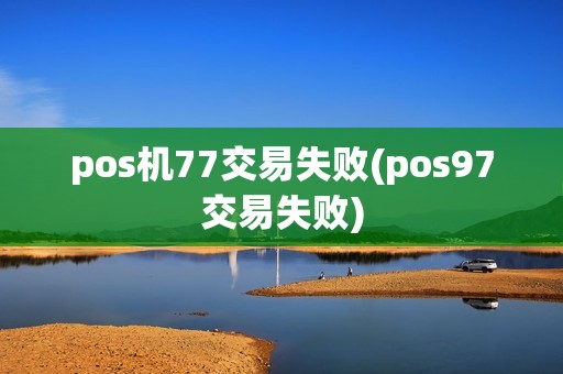 pos机77交易失败(pos97交易失败)