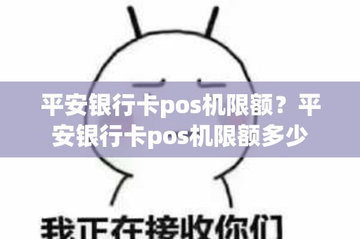 平安银行卡pos机限额？平安银行卡pos机限额多少