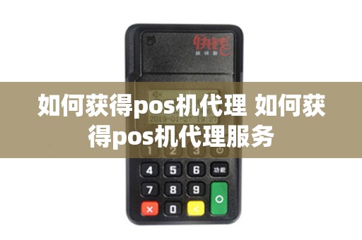 如何获得pos机代理 如何获得pos机代理服务