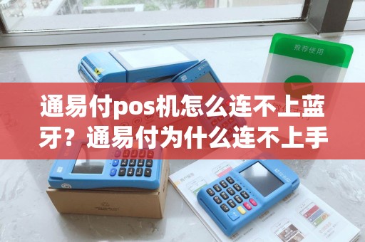 通易付pos机怎么连不上蓝牙？通易付为什么连不上手机蓝牙