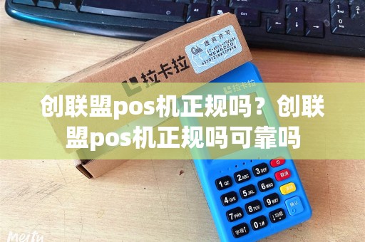 创联盟pos机正规吗？创联盟pos机正规吗可靠吗