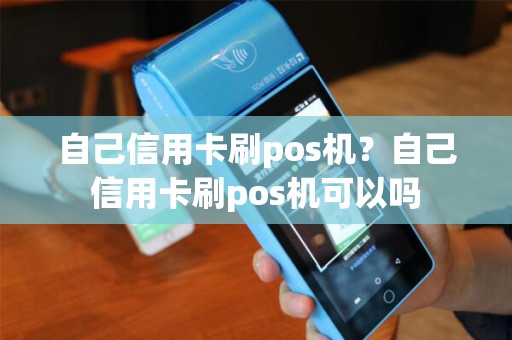 自己信用卡刷pos机？自己信用卡刷pos机可以吗