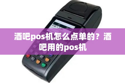 酒吧pos机怎么点单的？酒吧用的pos机