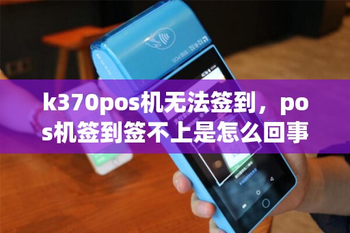 k370pos机无法签到，pos机签到签不上是怎么回事