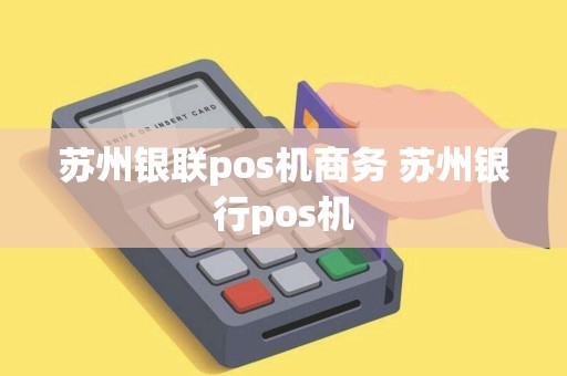 苏州银联pos机商务 苏州银行pos机