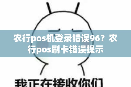 农行pos机登录错误96？农行pos刷卡错误提示