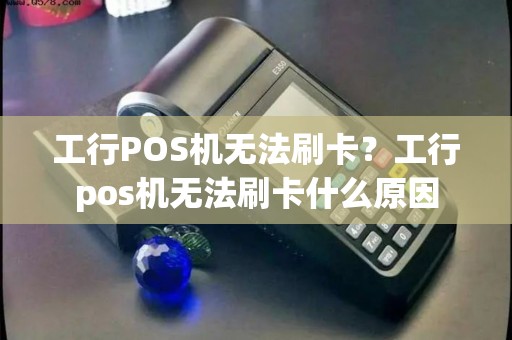 工行POS机无法刷卡？工行pos机无法刷卡什么原因