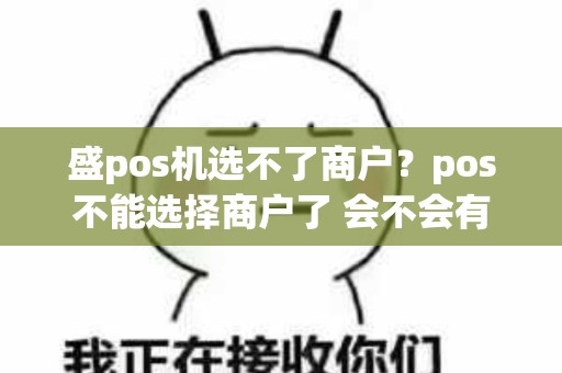 盛pos机选不了商户？pos不能选择商户了 会不会有影响