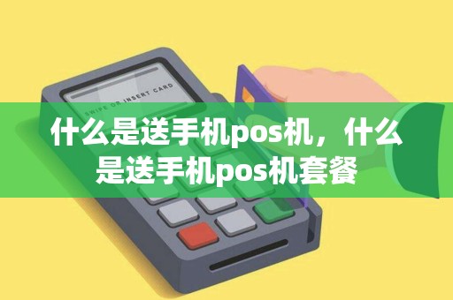 什么是送手机pos机，什么是送手机pos机套餐
