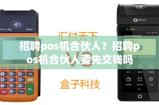 招聘pos机合伙人？招聘pos机合伙人要先交钱吗