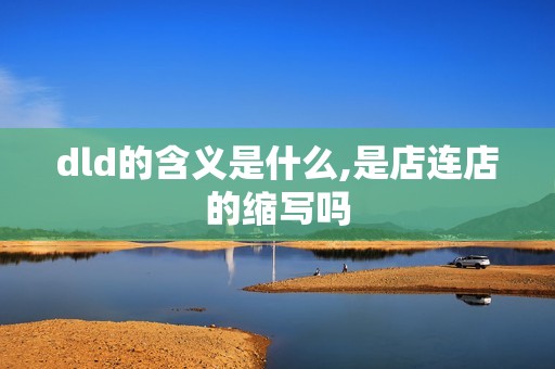 dld的含义是什么,是店连店的缩写吗