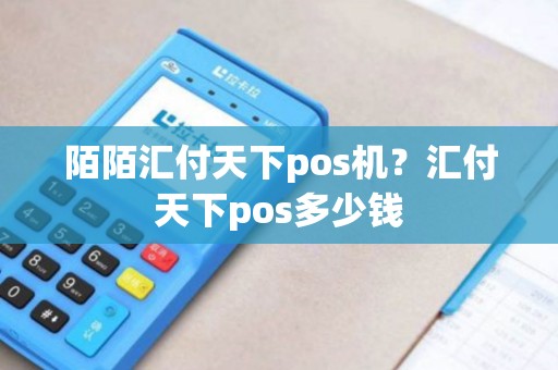 陌陌汇付天下pos机？汇付天下pos多少钱