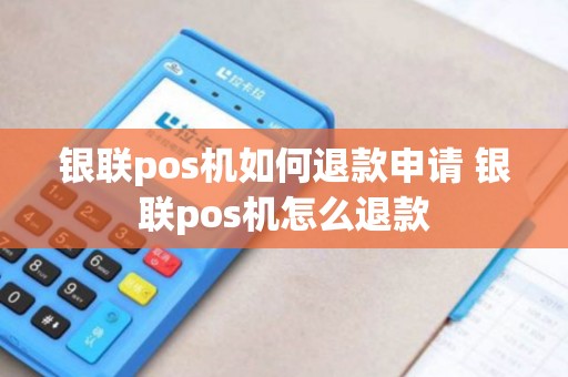 银联pos机如何退款申请 银联pos机怎么退款