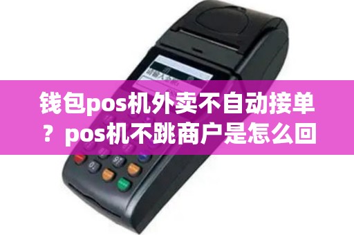 钱包pos机外卖不自动接单？pos机不跳商户是怎么回事