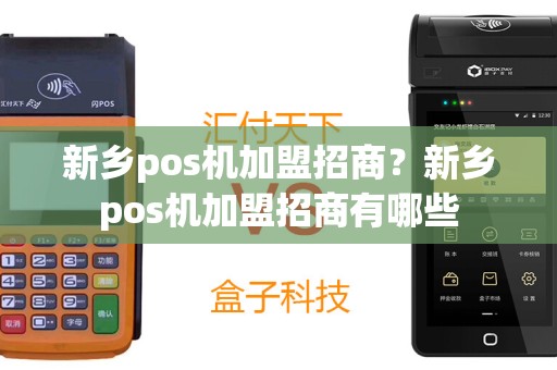 新乡pos机加盟招商？新乡pos机加盟招商有哪些