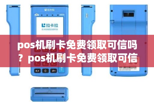 pos机刷卡免费领取可信吗？pos机刷卡免费领取可信吗是真的吗