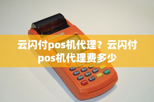 云闪付pos机代理？云闪付pos机代理费多少