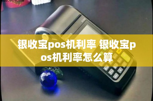 银收宝pos机利率 银收宝pos机利率怎么算