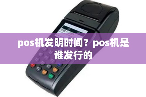 pos机发明时间？pos机是谁发行的