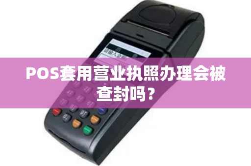 POS套用营业执照办理会被查封吗？