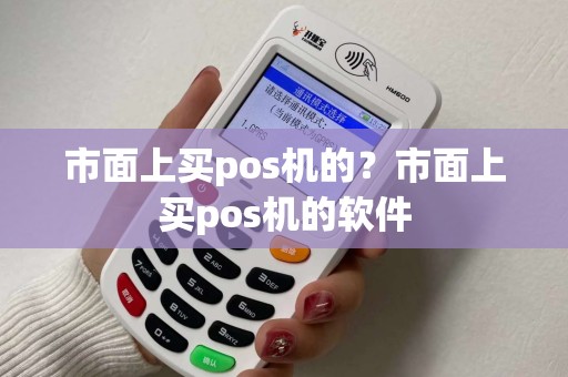 市面上买pos机的？市面上买pos机的软件