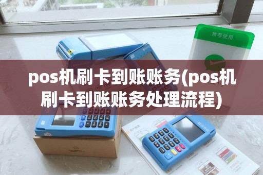 pos机刷卡到账账务(pos机刷卡到账账务处理流程)