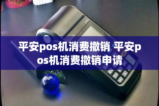 平安pos机消费撤销 平安pos机消费撤销申请