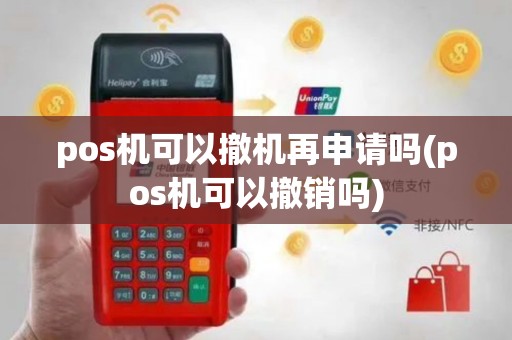 pos机可以撤机再申请吗(pos机可以撤销吗)