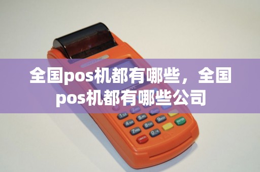 全国pos机都有哪些，全国pos机都有哪些公司