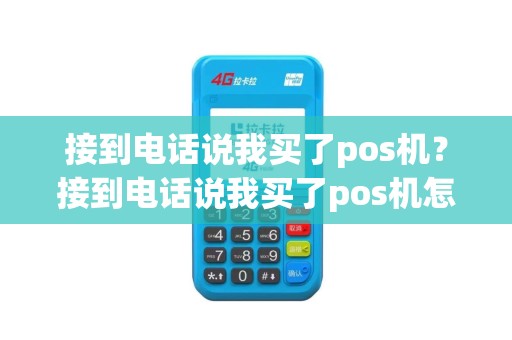 接到电话说我买了pos机？接到电话说我买了pos机怎么回事