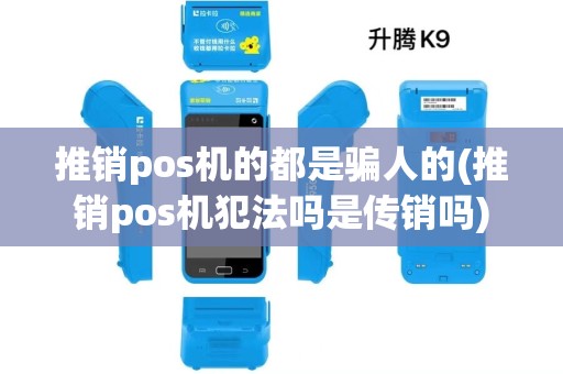推销pos机的都是骗人的(推销pos机犯法吗是传销吗)