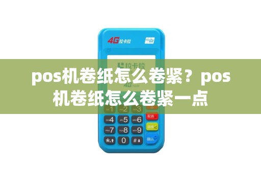 pos机卷纸怎么卷紧？pos机卷纸怎么卷紧一点