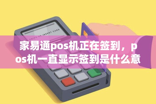 家易通pos机正在签到，pos机一直显示签到是什么意思