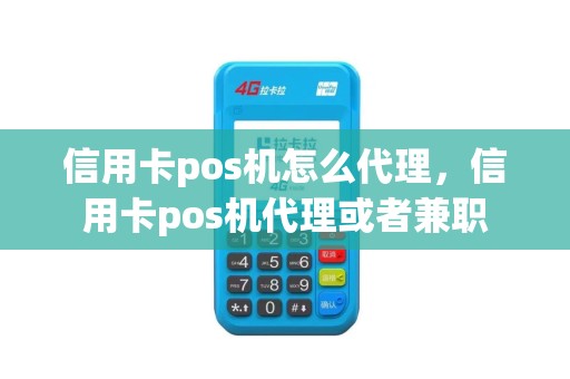 信用卡pos机怎么代理，信用卡pos机代理或者兼职