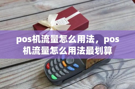 pos机流量怎么用法，pos机流量怎么用法最划算