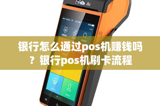 银行怎么通过pos机赚钱吗？银行pos机刷卡流程