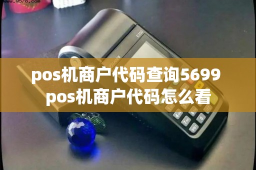 pos机商户代码查询5699 pos机商户代码怎么看