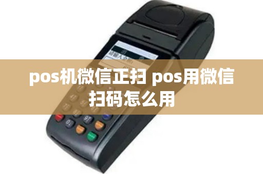 pos机微信正扫 pos用微信扫码怎么用