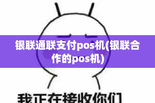 银联通联支付pos机(银联合作的pos机)